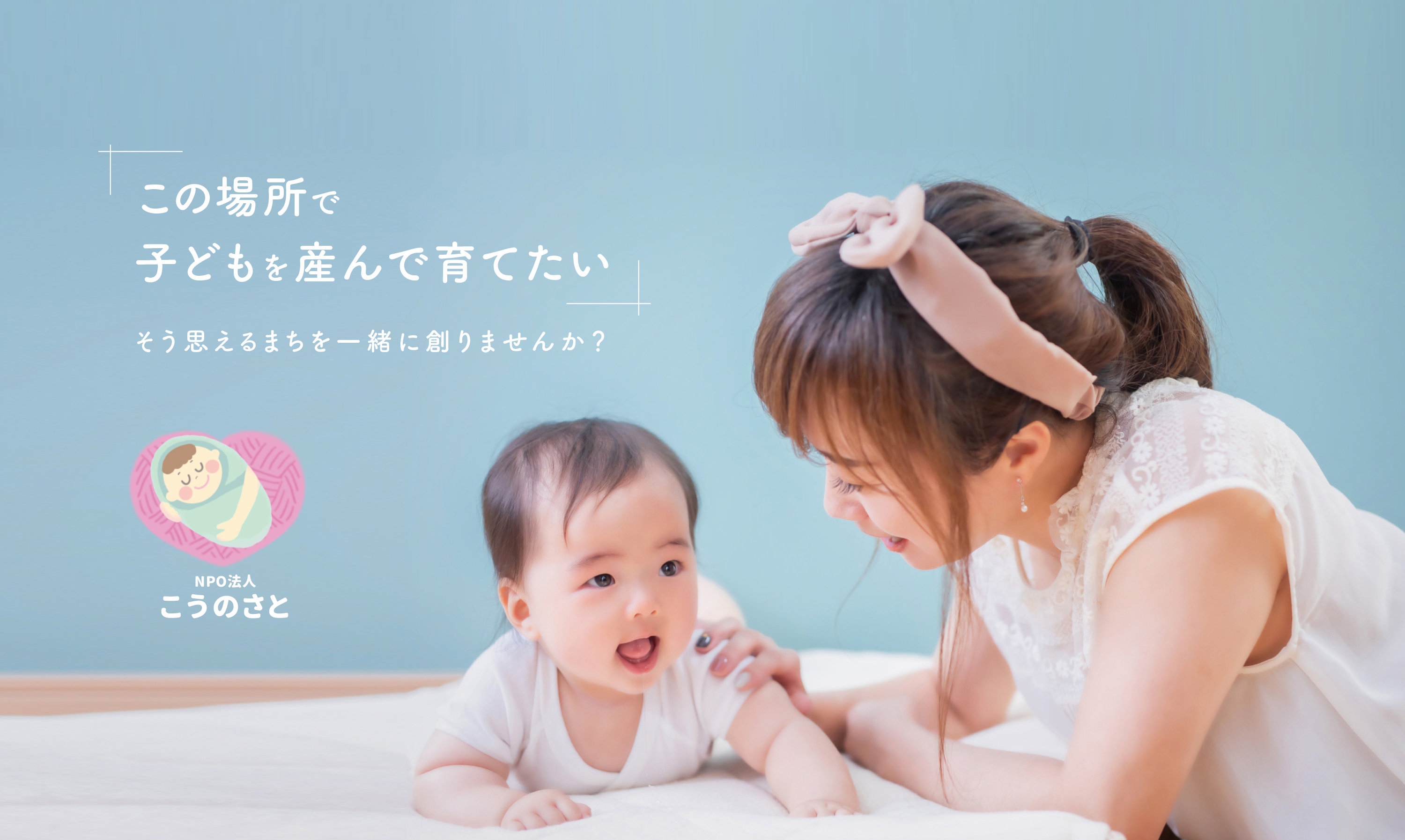 そう思えるまちを一緒に創りませんか？この場所で子どもを産んで育てたい